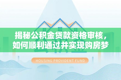 后里揭秘公积金贷款资格审核，如何顺利通过并实现购房梦想