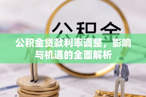 后里公积金贷款利率调整，影响与机遇的全面解析