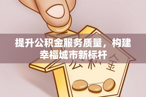 后里提升公积金服务质量，构建幸福城市新标杆