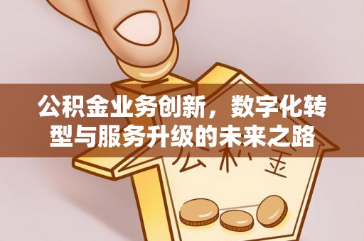 后里公积金业务创新，数字化转型与服务升级的未来之路