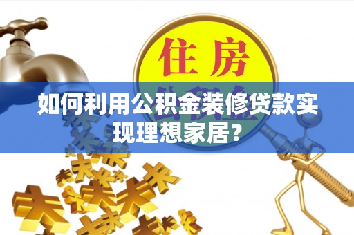 后里如何利用公积金装修贷款实现理想家居？