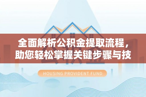 后里全面解析公积金提取流程，助您轻松掌握关键步骤与技巧