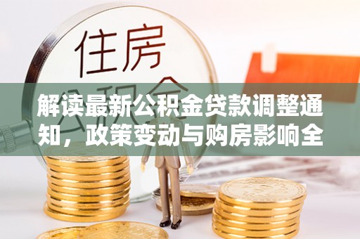 后里解读最新公积金贷款调整通知，政策变动与购房影响全解析