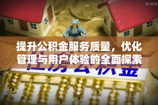 后里提升公积金服务质量，优化管理与用户体验的全面探索