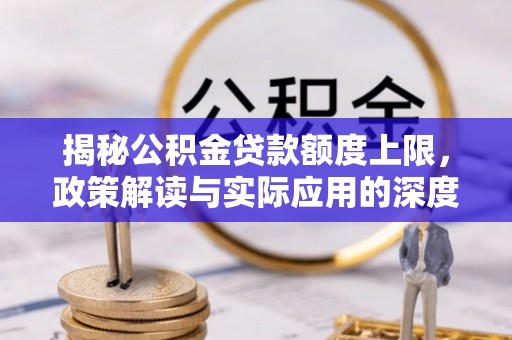 后里揭秘公积金贷款额度上限，政策解读与实际应用的深度分析