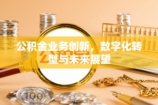 后里公积金业务创新，数字化转型与未来展望