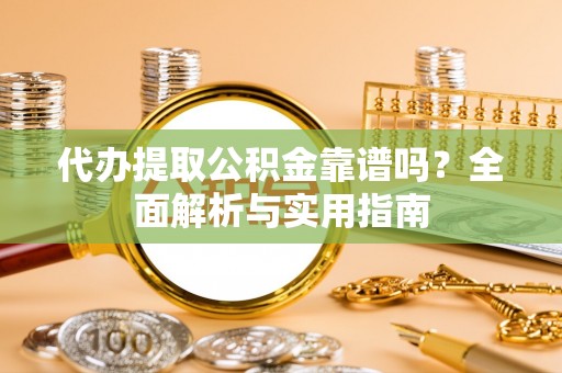 后里代办提取公积金靠谱吗？全面解析与实用指南