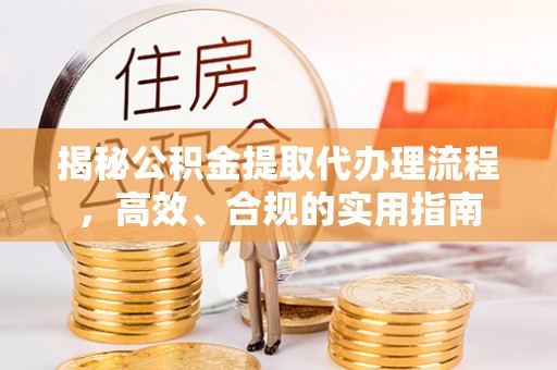 后里揭秘公积金提取代办理流程，高效、合规的实用指南