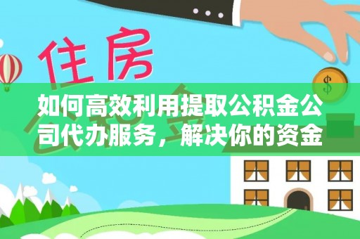后里如何高效利用提取公积金公司代办服务，解决你的资金难题