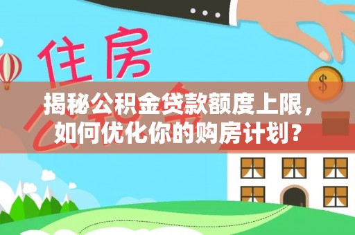 后里揭秘公积金贷款额度上限，如何优化你的购房计划？