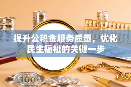 后里提升公积金服务质量，优化民生福祉的关键一步