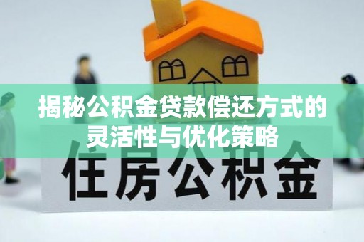 后里揭秘公积金贷款偿还方式的灵活性与优化策略