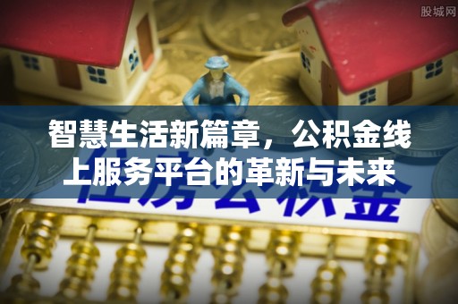 后里智慧生活新篇章，公积金线上服务平台的革新与未来