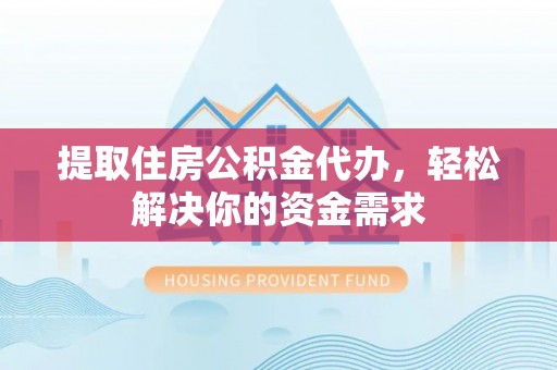 后里提取住房公积金代办，轻松解决你的资金需求