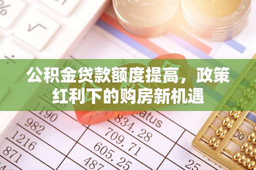 后里公积金贷款额度提高，政策红利下的购房新机遇