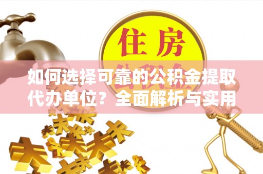 后里如何选择可靠的公积金提取代办单位？全面解析与实用指南