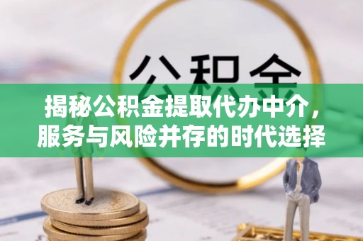 后里揭秘公积金提取代办中介，服务与风险并存的时代选择