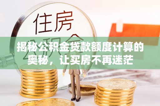 后里揭秘公积金贷款额度计算的奥秘，让买房不再迷茫