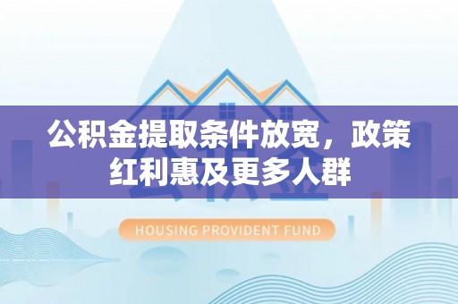 后里公积金提取条件放宽，政策红利惠及更多人群