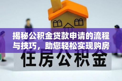 后里揭秘公积金贷款申请的流程与技巧，助您轻松实现购房梦