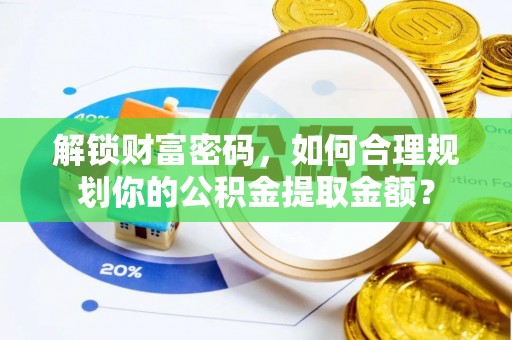 后里解锁财富密码，如何合理规划你的公积金提取金额？