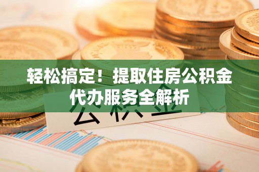 后里轻松搞定！提取住房公积金代办服务全解析