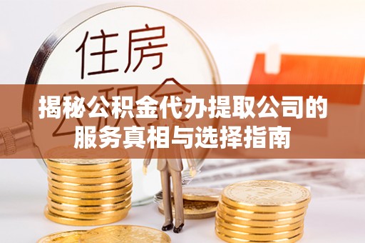 后里揭秘公积金代办提取公司的服务真相与选择指南