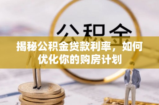 后里揭秘公积金贷款利率，如何优化你的购房计划