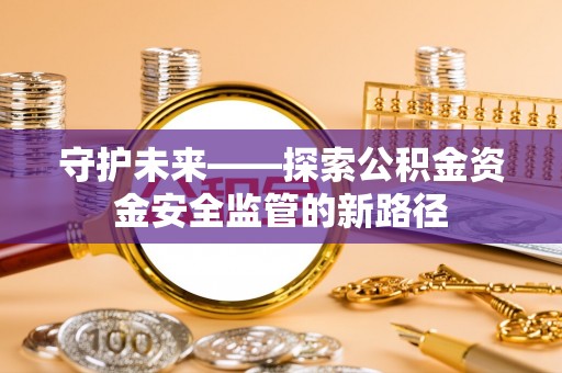 后里守护未来——探索公积金资金安全监管的新路径