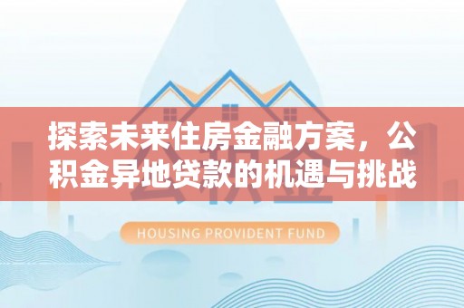 后里探索未来住房金融方案，公积金异地贷款的机遇与挑战