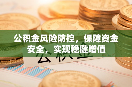 后里公积金风险防控，保障资金安全，实现稳健增值