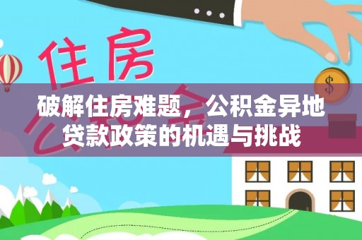 后里破解住房难题，公积金异地贷款政策的机遇与挑战