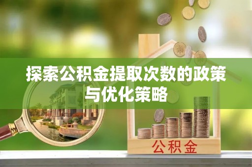 后里探索公积金提取次数的政策与优化策略