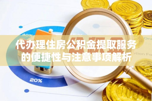 后里代办理住房公积金提取服务的便捷性与注意事项解析