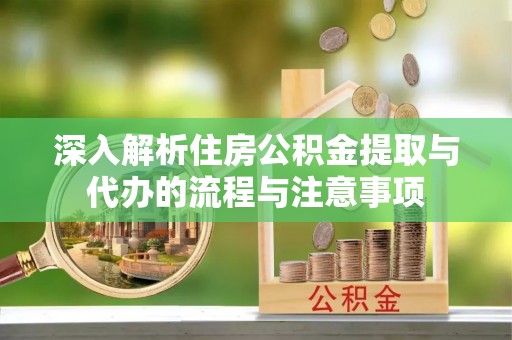 后里深入解析住房公积金提取与代办的流程与注意事项