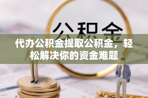 后里代办公积金提取公积金，轻松解决你的资金难题