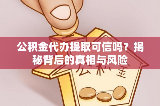 后里公积金代办提取可信吗？揭秘背后的真相与风险