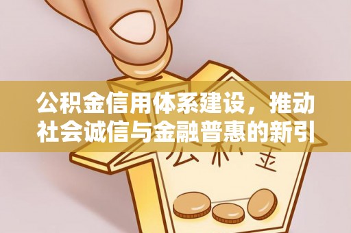 后里公积金信用体系建设，推动社会诚信与金融普惠的新引擎
