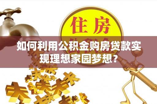 后里如何利用公积金购房贷款实现理想家园梦想？