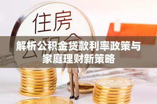 后里解析公积金贷款利率政策与家庭理财新策略