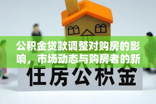 后里公积金贷款调整对购房的影响，市场动态与购房者的新选择