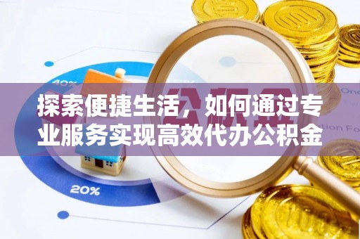 后里探索便捷生活，如何通过专业服务实现高效代办公积金提取