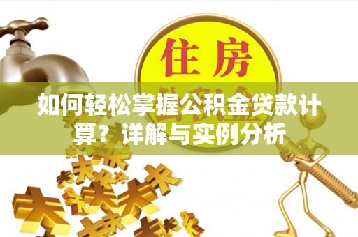 后里如何轻松掌握公积金贷款计算？详解与实例分析
