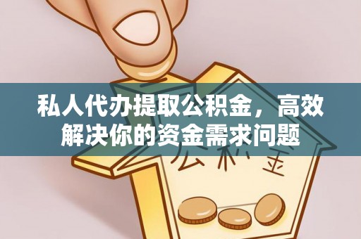 后里私人代办提取公积金，高效解决你的资金需求问题