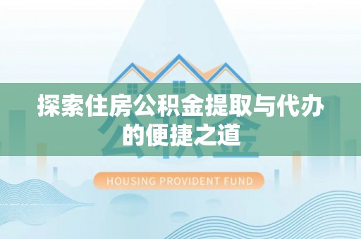 后里探索住房公积金提取与代办的便捷之道