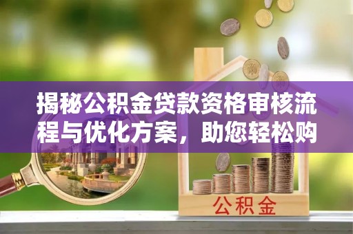 后里揭秘公积金贷款资格审核流程与优化方案，助您轻松购房