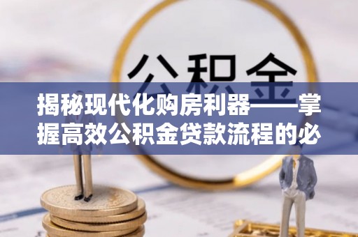 后里揭秘现代化购房利器——掌握高效公积金贷款流程的必备指南