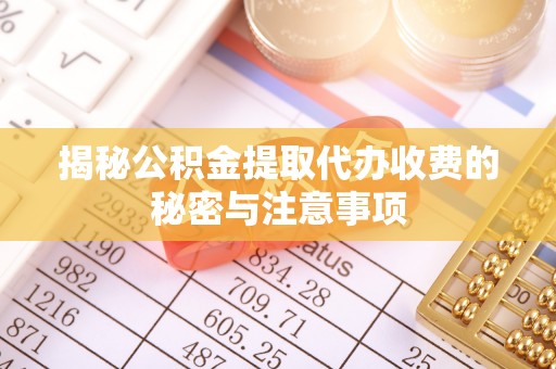 后里揭秘公积金提取代办收费的秘密与注意事项