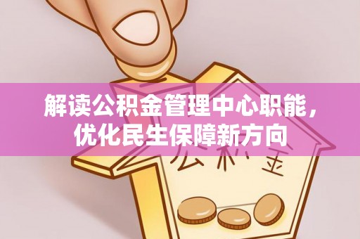 后里解读公积金管理中心职能，优化民生保障新方向