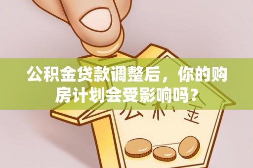 后里公积金贷款调整后，你的购房计划会受影响吗？